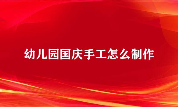 幼儿园国庆手工怎么制作