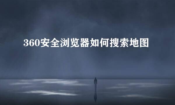 360安全浏览器如何搜索地图
