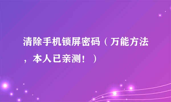 清除手机锁屏密码（万能方法，本人已亲测！）