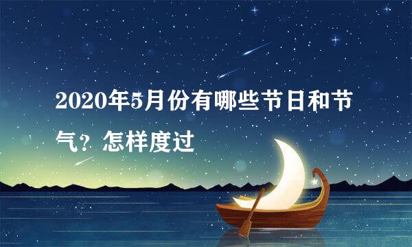 2020年5月份有哪些节日和节气？怎样度过