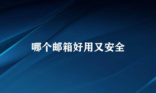 哪个邮箱好用又安全