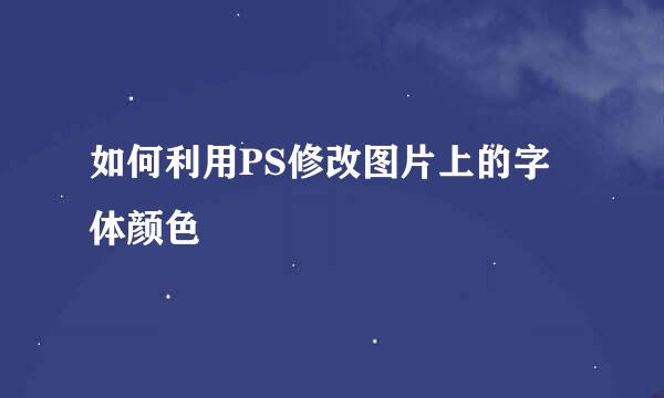 如何利用PS修改图片上的字体颜色