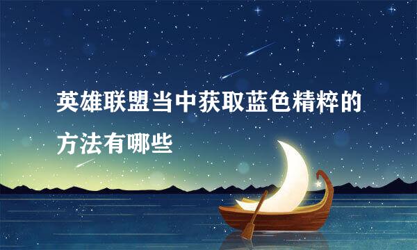 英雄联盟当中获取蓝色精粹的方法有哪些