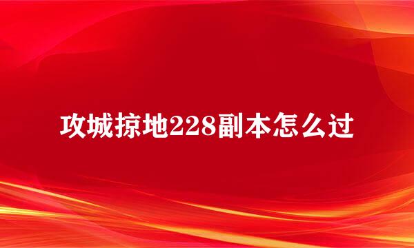 攻城掠地228副本怎么过