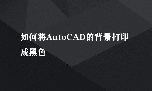 如何将AutoCAD的背景打印成黑色