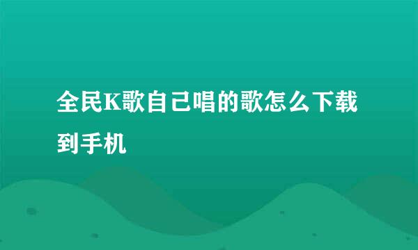 全民K歌自己唱的歌怎么下载到手机
