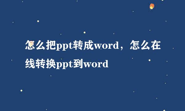 怎么把ppt转成word，怎么在线转换ppt到word