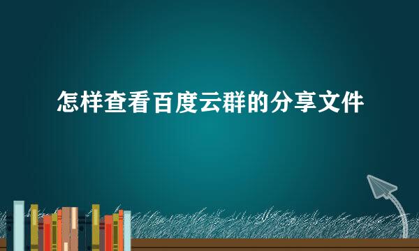 怎样查看百度云群的分享文件