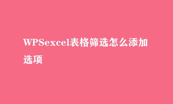 WPSexcel表格筛选怎么添加选项