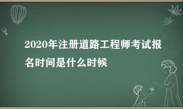2020年注册道路工程师考试报名时间是什么时候