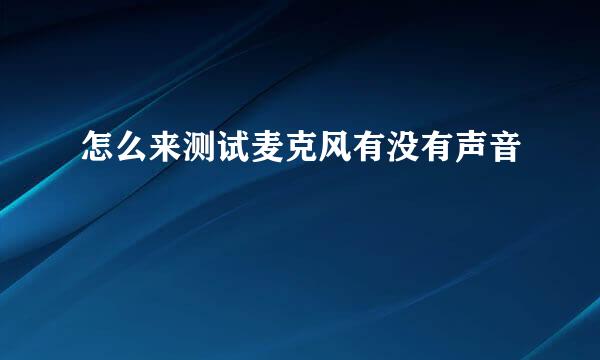 怎么来测试麦克风有没有声音