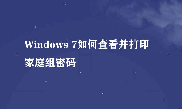 Windows 7如何查看并打印家庭组密码