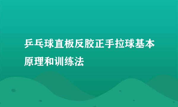 乒乓球直板反胶正手拉球基本原理和训练法