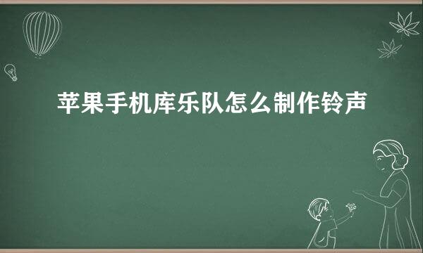 苹果手机库乐队怎么制作铃声