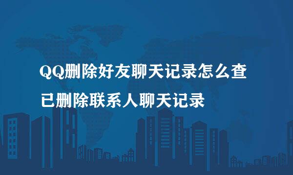 QQ删除好友聊天记录怎么查已删除联系人聊天记录