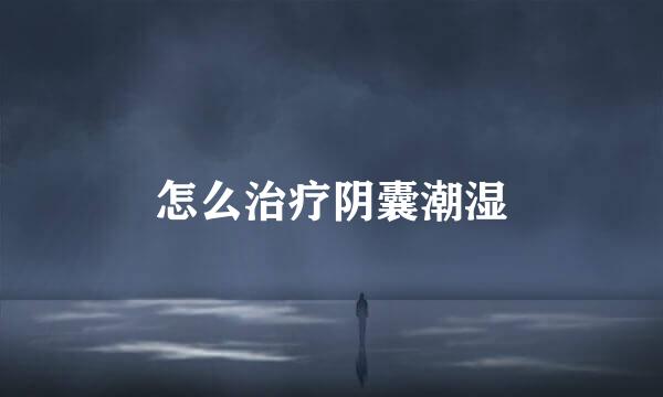 怎么治疗阴囊潮湿