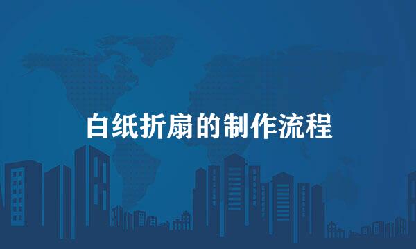 白纸折扇的制作流程