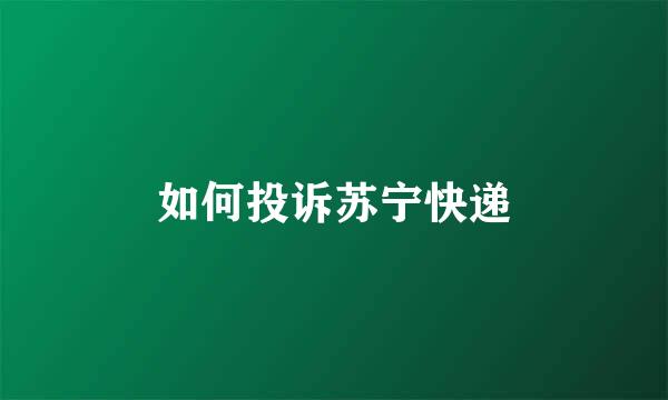 如何投诉苏宁快递