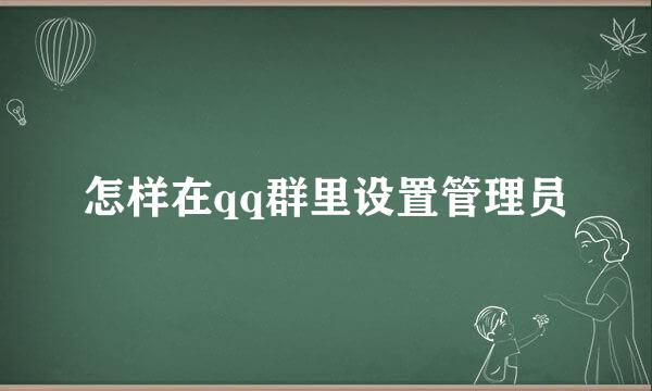 怎样在qq群里设置管理员