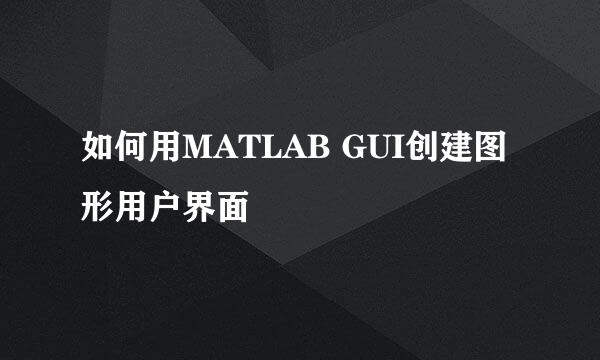 如何用MATLAB GUI创建图形用户界面