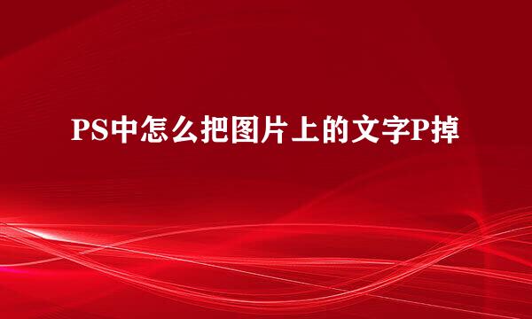 PS中怎么把图片上的文字P掉