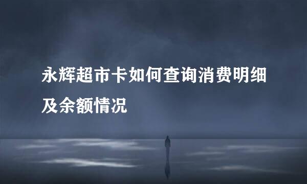 永辉超市卡如何查询消费明细及余额情况