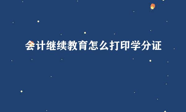 会计继续教育怎么打印学分证