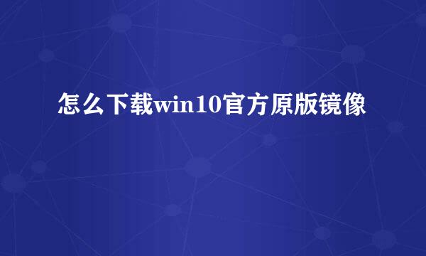 怎么下载win10官方原版镜像