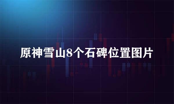 原神雪山8个石碑位置图片