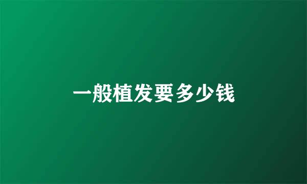 一般植发要多少钱