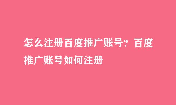 怎么注册百度推广账号？百度推广账号如何注册