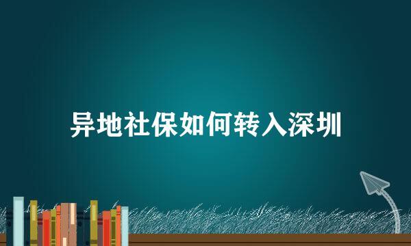 异地社保如何转入深圳