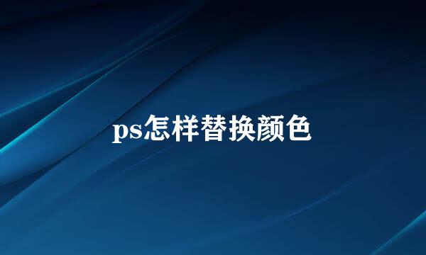ps怎样替换颜色