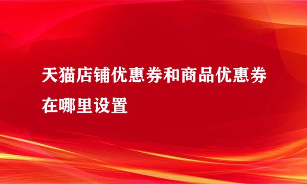 天猫店铺优惠券和商品优惠券在哪里设置