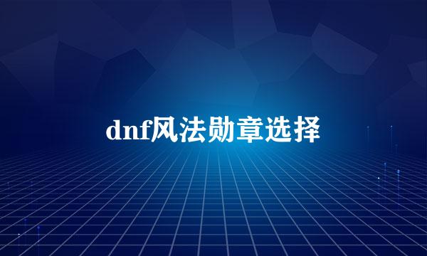 dnf风法勋章选择