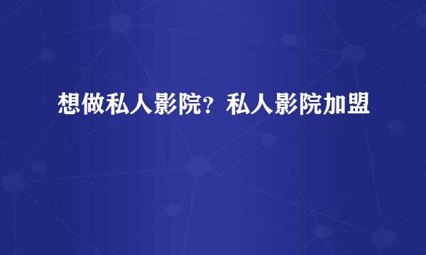 想做私人影院？私人影院加盟