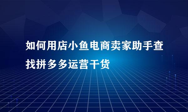 如何用店小鱼电商卖家助手查找拼多多运营干货