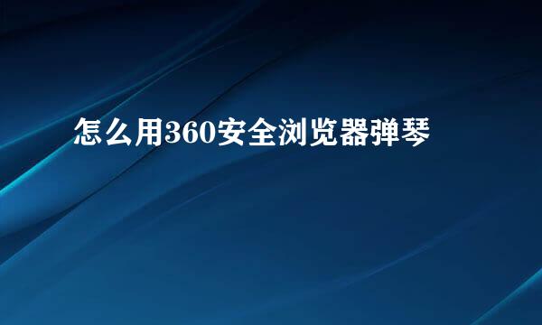 怎么用360安全浏览器弹琴