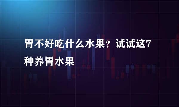 胃不好吃什么水果？试试这7种养胃水果