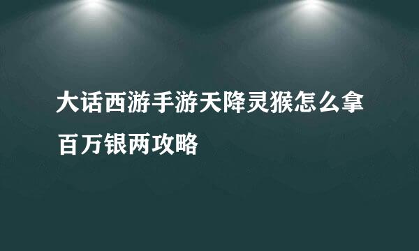 大话西游手游天降灵猴怎么拿百万银两攻略
