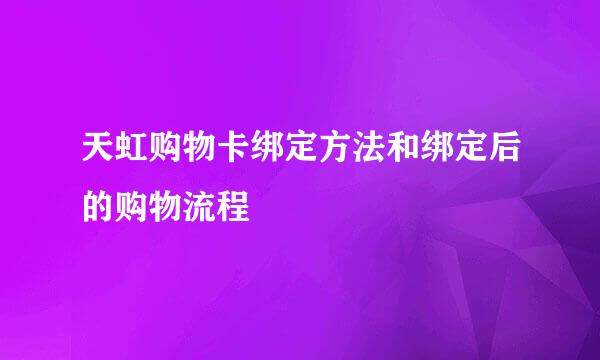 天虹购物卡绑定方法和绑定后的购物流程