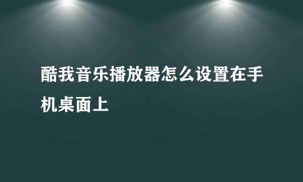 酷我音乐播放器怎么设置在手机桌面上