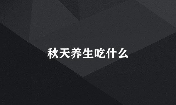 秋天养生吃什么