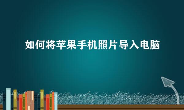 如何将苹果手机照片导入电脑
