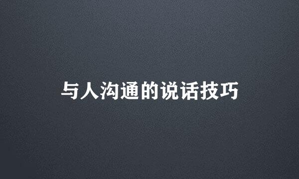 与人沟通的说话技巧