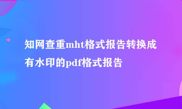知网查重mht格式报告转换成有水印的pdf格式报告