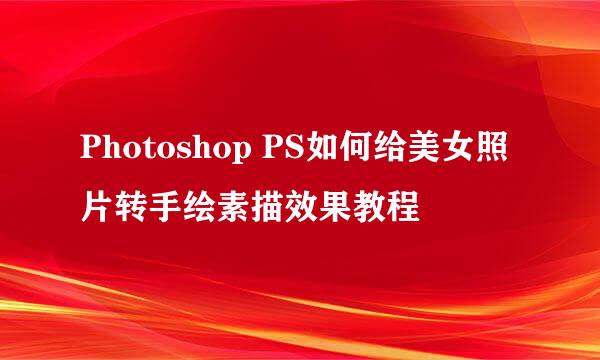 Photoshop PS如何给美女照片转手绘素描效果教程