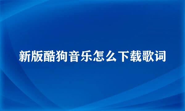 新版酷狗音乐怎么下载歌词