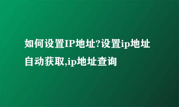 如何设置IP地址?设置ip地址自动获取,ip地址查询