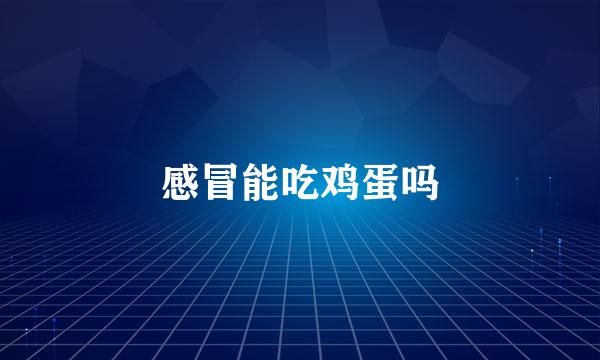 感冒能吃鸡蛋吗